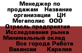 Менеджер по продажам › Название организации ­ ЦН Мегаполис, ООО › Отрасль предприятия ­ Исследования рынка › Минимальный оклад ­ 35 000 - Все города Работа » Вакансии   . Карелия респ.,Петрозаводск г.